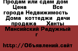 Продам или сдам дом › Цена ­ 500 000 - Все города Недвижимость » Дома, коттеджи, дачи продажа   . Ханты-Мансийский,Радужный г.